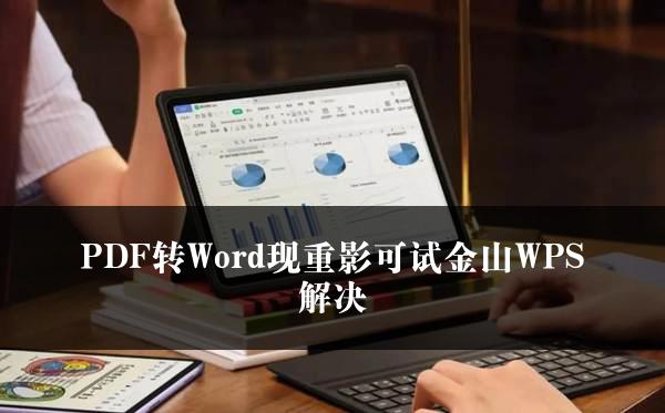 PDF转Word现重影可试金山WPS解决