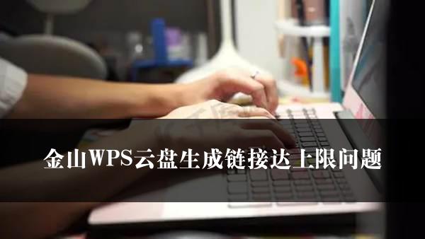 金山WPS云盘生成链接达上限问题