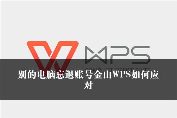 别的电脑忘退账号金山WPS如何应对