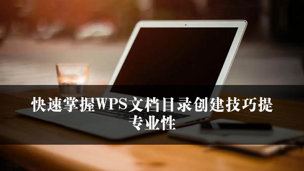 快速掌握WPS文档目录创建技巧提专业性