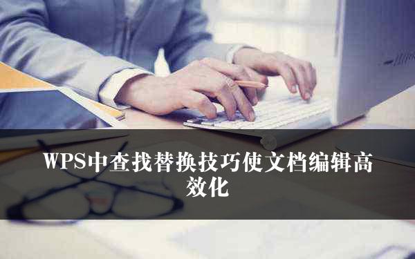 WPS中查找替换技巧使文档编辑高效化