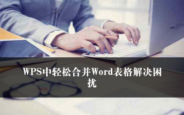 WPS中轻松合并Word表格解决困扰