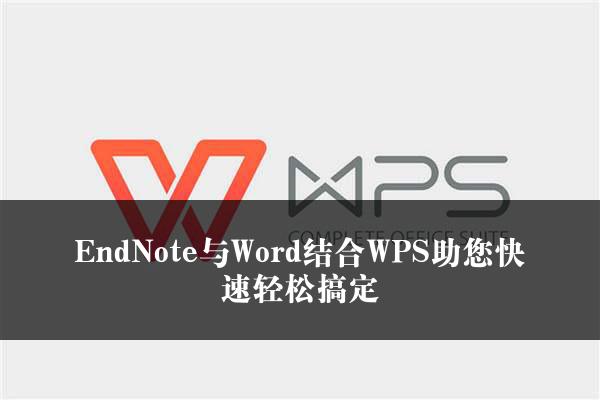 EndNote与Word结合WPS助您快速轻松搞定