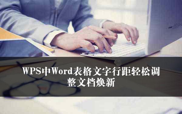 WPS中Word表格文字行距轻松调整文档焕新