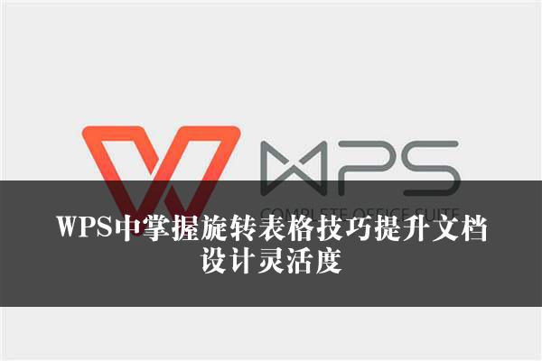 WPS中掌握旋转表格技巧提升文档设计灵活度