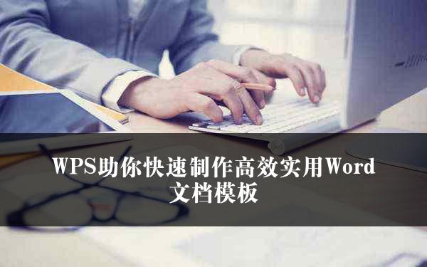 WPS助你快速制作高效实用Word文档模板