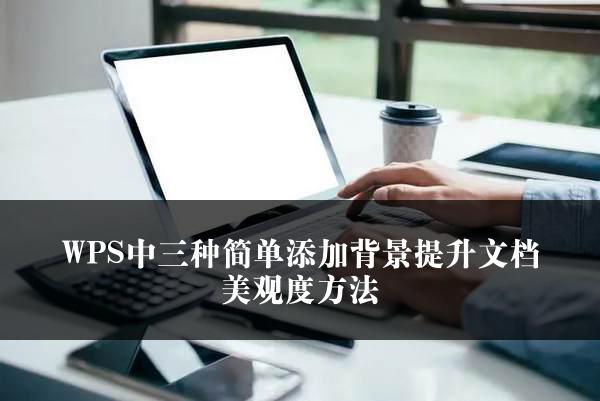 WPS中三种简单添加背景提升文档美观度方法