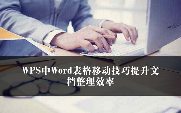 WPS中Word表格移动技巧提升文档整理效率