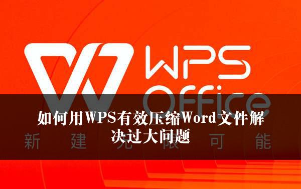 如何用WPS有效压缩Word文件解决过大问题