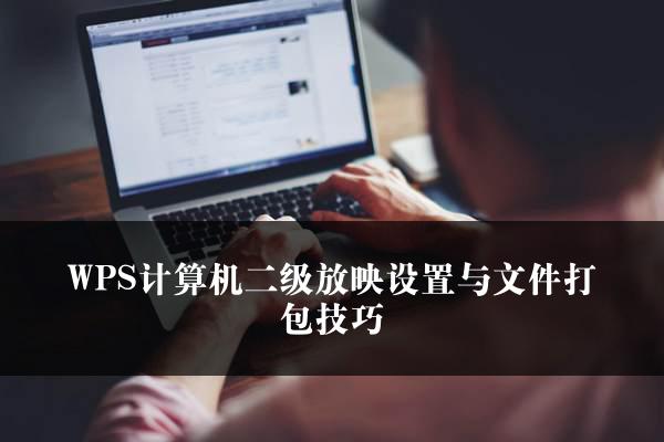 WPS计算机二级放映设置与文件打包技巧