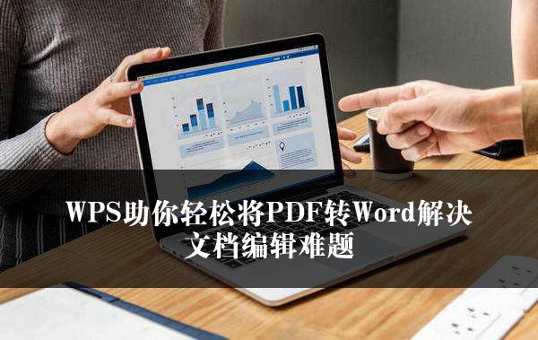 WPS助你轻松将PDF转Word解决文档编辑难题