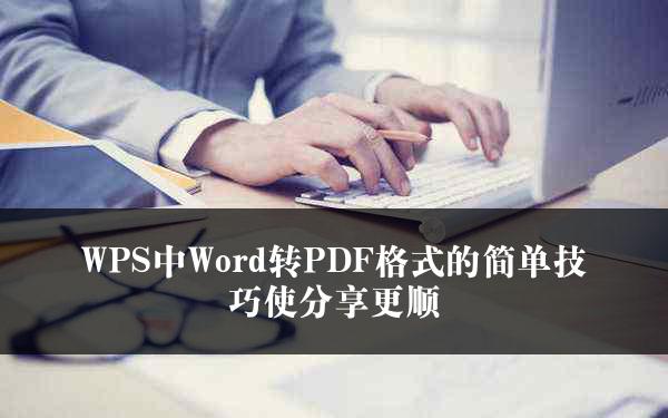 WPS中Word转PDF格式的简单技巧使分享更顺