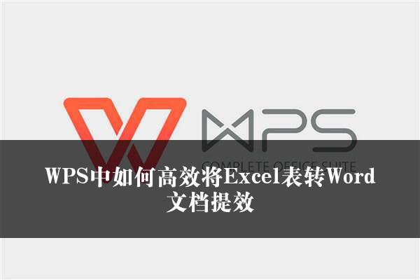 WPS中如何高效将Excel表转Word文档提效