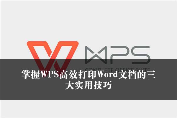 掌握WPS高效打印Word文档的三大实用技巧