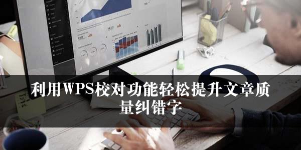 利用WPS校对功能轻松提升文章质量纠错字