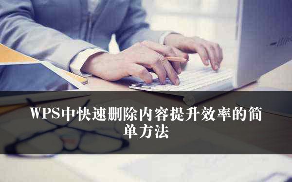 WPS中快速删除内容提升效率的简单方法