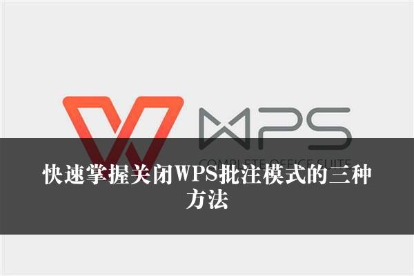 快速掌握关闭WPS批注模式的三种方法