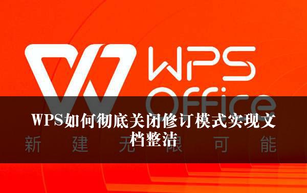 WPS如何彻底关闭修订模式实现文档整洁